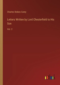 Letters Written By Lord Chesterfield To His Son: Vol. 2 Letters Written By Lord Chesterfield To His Son: Vol. 2