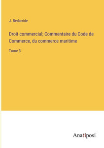 Droit Commercial; Commentaire Du Code De Commerce, Du Commerce Maritime: Tome 3 (French Edition) Droit Commercial; Commentaire Du Code De Commerce, Du Commerce Maritime: Tome 3 (French Edition)