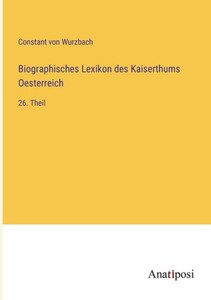 Biographisches Lexikon Des Kaiserthums Oesterreich: 26. Theil (German Edition) Biographisches Lexikon Des Kaiserthums Oesterreich: 26. Theil (German Edition)