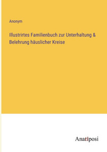 Illustrirtes Familienbuch Zur Unterhaltung & Belehrung Häuslicher Kreise (German Edition) Illustrirtes Familienbuch Zur Unterhaltung & Belehrung Häuslicher Kreise (German Edition)