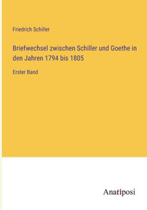 Briefwechsel Zwischen Schiller Und Goethe In Den Jahren 1794 Bis 1805: Erster Band (German Edition) Briefwechsel Zwischen Schiller Und Goethe In Den Jahren 1794 Bis 1805: Erster Band (German Edition)