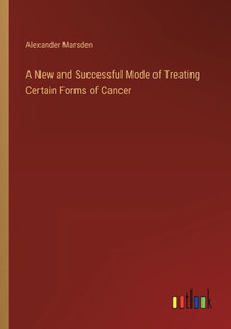 A New And Successful Mode Of Treating Certain Forms Of Cancer A New And Successful Mode Of Treating Certain Forms Of Cancer