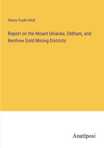 Report On The Mount Uniacke, Oldham, And Renfrew Gold Mining Districts Report On The Mount Uniacke, Oldham, And Renfrew Gold Mining Districts