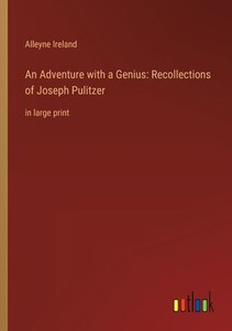 An Adventure With A Genius: Recollections Of Joseph Pulitzer: In Large Print An Adventure With A Genius: Recollections Of Joseph Pulitzer: In Large Print
