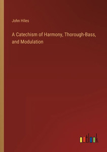 A Catechism Of Harmony, Thorough-Bass, And Modulation A Catechism Of Harmony, Thorough-Bass, And Modulation