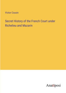 Secret History Of The French Court Under Richelieu And Mazarin Secret History Of The French Court Under Richelieu And Mazarin