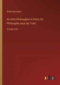 An Attic Philosopher In Paris; Un Philosophe Sous Les Toits: In Large Print An Attic Philosopher In Paris; Un Philosophe Sous Les Toits: In Large Print
