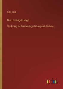Die Lohengrinsage: Ein Beitrag Zu Ihrer Motivgestaltung Und Deutung (German Edition) Die Lohengrinsage: Ein Beitrag Zu Ihrer Motivgestaltung Und Deutung (German Edition)