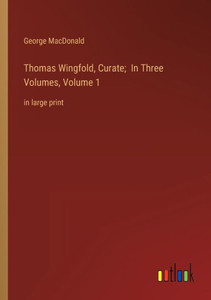 Thomas Wingfold, Curate; In Three Volumes, Volume 1: In Large Print Thomas Wingfold, Curate; In Three Volumes, Volume 1: In Large Print
