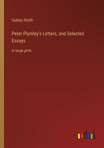 Peter Plymley's Letters, And Selected Essays: In Large Print Peter Plymley's Letters, And Selected Essays: In Large Print