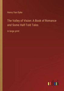 The Valley Of Vision: A Book Of Romance And Some Half-Told Tales: In Large Print The Valley Of Vision: A Book Of Romance And Some Half-Told Tales: In Large Print