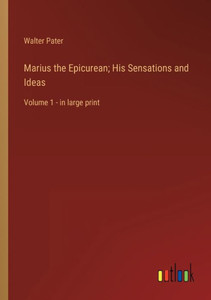 Marius The Epicurean; His Sensations And Ideas: Volume 1 - In Large Print Marius The Epicurean; His Sensations And Ideas: Volume 1 - In Large Print