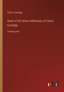 State Of The Union Addresses Of Calvin Coolidge: In Large Print State Of The Union Addresses Of Calvin Coolidge: In Large Print