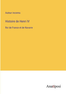 Histoire De Henri Iv: Roi De France Et De Navarre (French Edition)