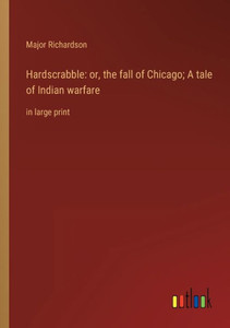 Hardscrabble: Or, The Fall Of Chicago; A Tale Of Indian Warfare: In Large Print Hardscrabble: Or, The Fall Of Chicago; A Tale Of Indian Warfare: In Large Print
