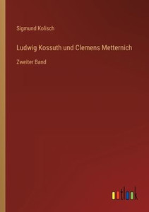 Ludwig Kossuth Und Clemens Metternich: Zweiter Band (German Edition) Ludwig Kossuth Und Clemens Metternich: Zweiter Band (German Edition)