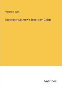 Briefe Über Gutzkow's Ritter Vom Geiste (German Edition) Briefe Über Gutzkow's Ritter Vom Geiste (German Edition)