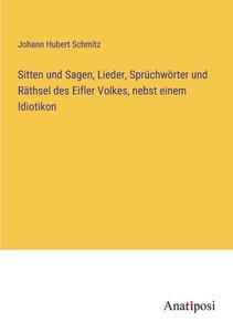 Sitten Und Sagen, Lieder, Sprüchwörter Und Räthsel Des Eifler Volkes, Nebst Einem Idiotikon (German Edition) Sitten Und Sagen, Lieder, Sprüchwörter Und Räthsel Des Eifler Volkes, Nebst Einem Idiotikon (German Edition)