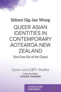 Queer Asian Identities In Contemporary Aotearoa New Zealand: One Foot Out Of The Closet (Queer And Lgbt+ Studies)
