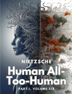 Human All-Too-Human: Part I, Volume Six Human All-Too-Human: Part I, Volume Six