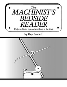 The Machinist's Bedside Reader: Projects, Hints, Tips And Anecdotes Of The Trade (The Machinist's Bedside Readers)