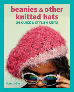 Beanies And Other Knitted Hats: 36 Quick And Stylish Knits