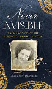 Never Invisible: An Iranian Woman's Life Across The Twentieth Century