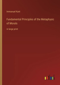 Fundamental Principles Of The Metaphysic Of Morals: In Large Print