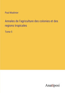 Annales De L'Agriculture Des Colonies Et Des Regions Tropicales: Tome 5 (French Edition) Annales De L'Agriculture Des Colonies Et Des Regions Tropicales: Tome 5 (French Edition)