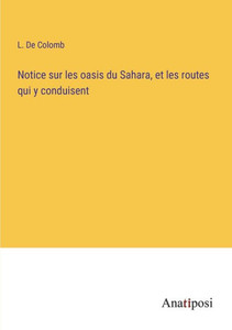 Notice Sur Les Oasis Du Sahara, Et Les Routes Qui Y Conduisent (French Edition) Notice Sur Les Oasis Du Sahara, Et Les Routes Qui Y Conduisent (French Edition)