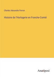 Histoire De L'Horlogerie En Franche-Comté (French Edition) Histoire De L'Horlogerie En Franche-Comté (French Edition)