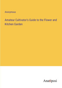 Amateur Cultivator's Guide To The Flower And Kitchen Garden Amateur Cultivator's Guide To The Flower And Kitchen Garden