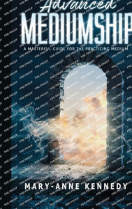 Advanced Mediumship: A Masterful Guide For The Practicing Medium (How To Become A Medium)