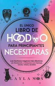 El Único Libro De Hoodoo Para Principiantes Que Necesitarás: Los Hechizos Mágicos Más Efectivos En Rootwork Y Conjuros Con Hierbas, Raíces, Velas Y Aceites (Spanish Edition)