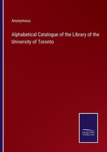 Alphabetical Catalogue Of The Library Of The University Of Toronto