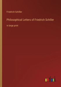 Philosophical Letters Of Friedrich Schiller: In Large Print Philosophical Letters Of Friedrich Schiller: In Large Print