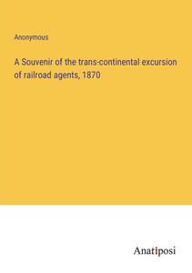 A Souvenir Of The Trans-Continental Excursion Of Railroad Agents, 1870 A Souvenir Of The Trans-Continental Excursion Of Railroad Agents, 1870