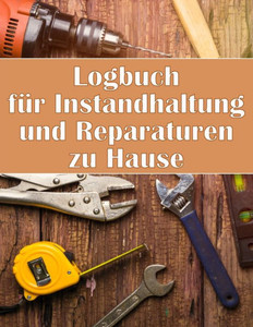 Logbuch Für Instandhaltung Und Reparaturen Zu Hause: Handyman Buch Zu Halten Aufzeichnung Der Wartung Für Datum, Telefon, Skizze Detail, System Appliance (German Edition)