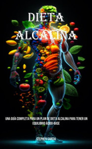 Dieta Alcalina: Una Guía Completa Para Un Plan De Dieta Alcalina Para Tener Un Equilibrio Ácido-Base (Spanish Edition)