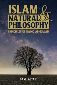 Islam And Natural Philosophy: Principles Of Daqiq Al-Kalam