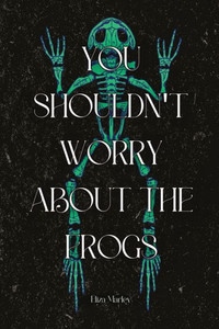 You Shouldn'T Worry About The Frogs You Shouldn'T Worry About The Frogs