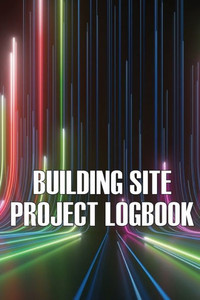 Building Site Daily Logbook: Perfect Gift For Foremen Or Site Manager Construction Site Daily Tracker To Record Workforce, Tasks, Schedules, Construction Daily Report And More Building Site Daily Logbook: Perfect Gift For Foremen Or Site Manager Construction Site Daily Tracker To Record Workforce, Tasks, Schedules, Construction Daily Report And More