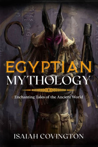 Egyptian Mythology: Enchanting Tales Of The Ancient World Egyptian Mythology: Enchanting Tales Of The Ancient World