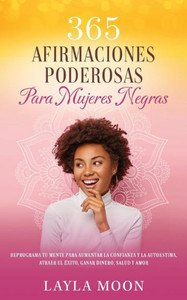 365 Afirmaciones Poderosas Para Mujeres Negras: Reprograma Tu Mente Para Aumentar La Confianza Y La Autoestima, Atraer El Éxito, Ganar Dinero, Salud Y Amor (Spanish Edition)