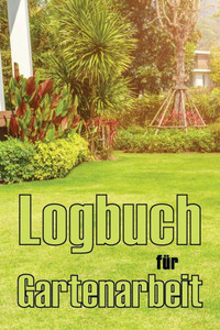 Logbuch Für Gartenarbeit: Tracker Für Anfänger Und Passionierte Gärtner, Blumen, Obst, Gemüse, Pflanz- Und Pflegeanleitungen (German Edition) Logbuch Für Gartenarbeit: Tracker Für Anfänger Und Passionierte Gärtner, Blumen, Obst, Gemüse, Pflanz- Und Pflegeanleitungen (German Edition)