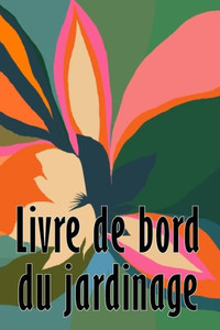 Livre De Bord Du Jardinage: Entretien Quotidien Du Jardin Intérieur Et Extérieur Pour Les Débutants Et Les Jardiniers Chevronnés, Plantation De Fleurs, De Fruits Et De Légumes (French Edition) Livre De Bord Du Jardinage: Entretien Quotidien Du Jardin Intérieur Et Extérieur Pour Les Débutants Et Les Jardiniers Chevronnés, Plantation De Fleurs, De Fruits Et De Légumes (French Edition)