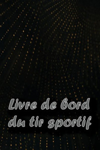 Livre De Bord Du Tir Sportif: Enregistrez La Date, L'Heure, Le Lieu, L'Arme À Feu, Le Type De Lunette, Les Munitions, La Distance, La Poudre, ... Pour Les Amateurs De Tir (French Edition) Livre De Bord Du Tir Sportif: Enregistrez La Date, L'Heure, Le Lieu, L'Arme À Feu, Le Type De Lunette, Les Munitions, La Distance, La Poudre, ... Pour Les Amateurs De Tir (French Edition)