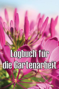 Logbuch Für Die Gartenarbeit: Gartentagebuch Für Gartenliebhaber, Blumen, Obst, Gemüse, Pflanz- Und Pflegeanleitungen (German Edition) Logbuch Für Die Gartenarbeit: Gartentagebuch Für Gartenliebhaber, Blumen, Obst, Gemüse, Pflanz- Und Pflegeanleitungen (German Edition)