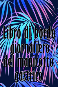 Libro Di Bordo Giornaliero Del Manicotto Gastrico: Tenere Traccia Del Cibo, Dell'Umore, Dei Pasti, Delle Calorie, Dei Farmaci/ Integratori, ... Diario Del Bypass Gastrico (Italian Edition) Libro Di Bordo Giornaliero Del Manicotto Gastrico: Tenere Traccia Del Cibo, Dell'Umore, Dei Pasti, Delle Calorie, Dei Farmaci/ Integratori, ... Diario Del Bypass Gastrico (Italian Edition)