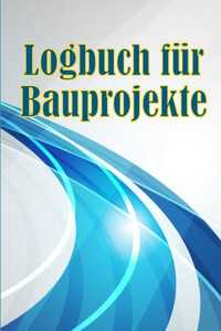 Logbuch Für Bauprojekte: Täglicher Baustellen-Tracker Zur Aufzeichnung Von Arbeitskräften, Aufgaben, Zeitplänen, Täglicher Baubericht Geschenk Für Den Bauingenieur (German Edition) Logbuch Für Bauprojekte: Täglicher Baustellen-Tracker Zur Aufzeichnung Von Arbeitskräften, Aufgaben, Zeitplänen, Täglicher Baubericht Geschenk Für Den Bauingenieur (German Edition)